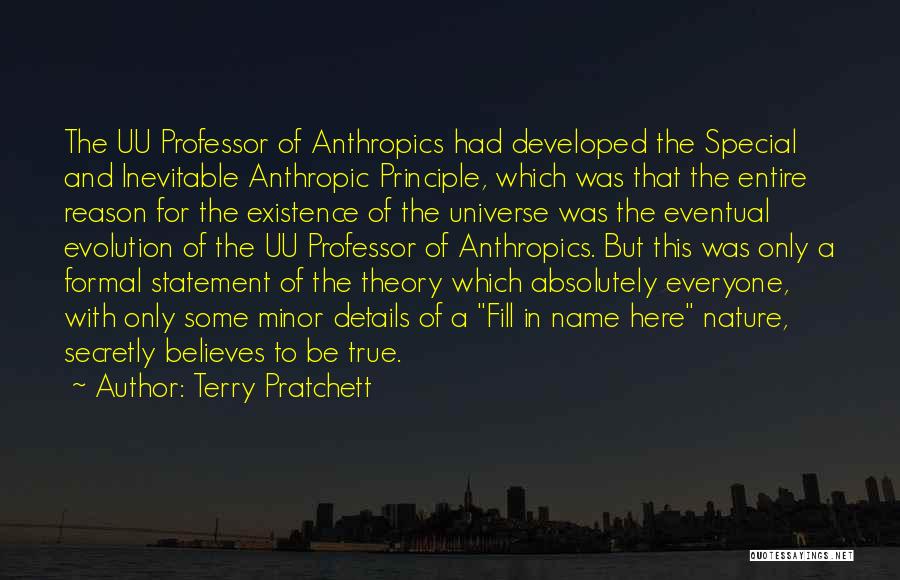 Terry Pratchett Quotes: The Uu Professor Of Anthropics Had Developed The Special And Inevitable Anthropic Principle, Which Was That The Entire Reason For