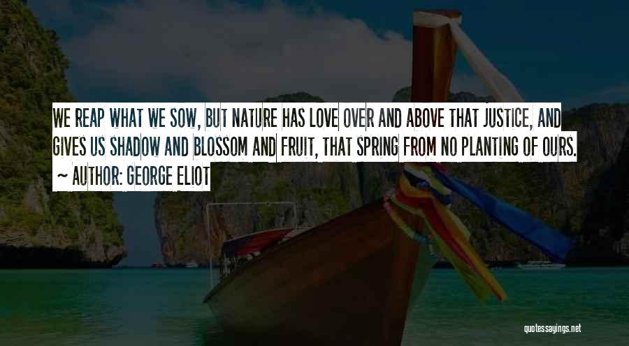 George Eliot Quotes: We Reap What We Sow, But Nature Has Love Over And Above That Justice, And Gives Us Shadow And Blossom