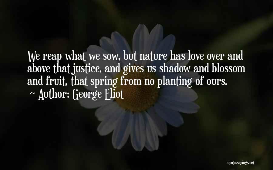 George Eliot Quotes: We Reap What We Sow, But Nature Has Love Over And Above That Justice, And Gives Us Shadow And Blossom