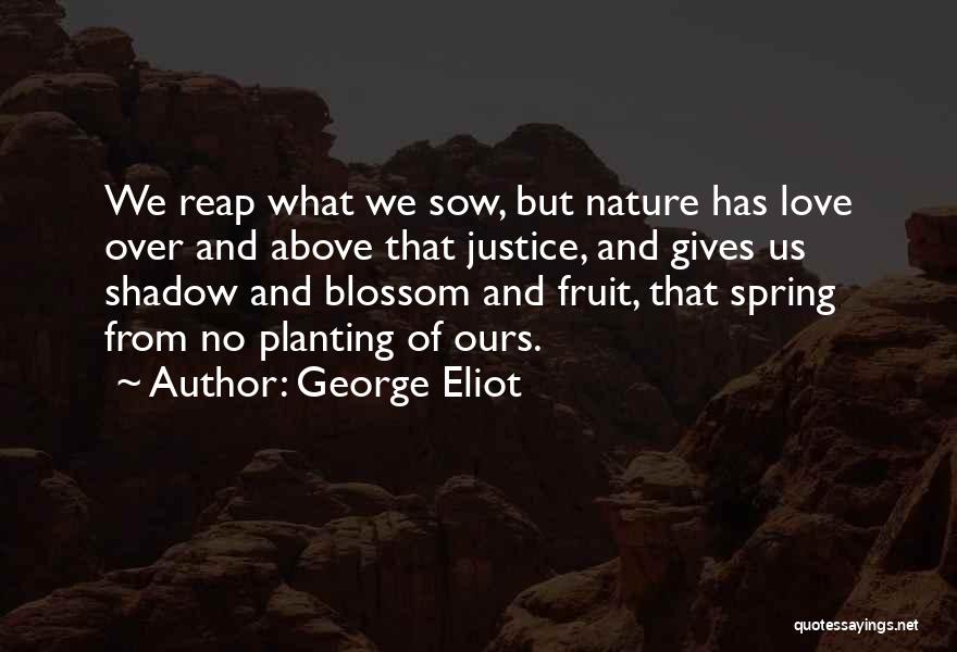 George Eliot Quotes: We Reap What We Sow, But Nature Has Love Over And Above That Justice, And Gives Us Shadow And Blossom