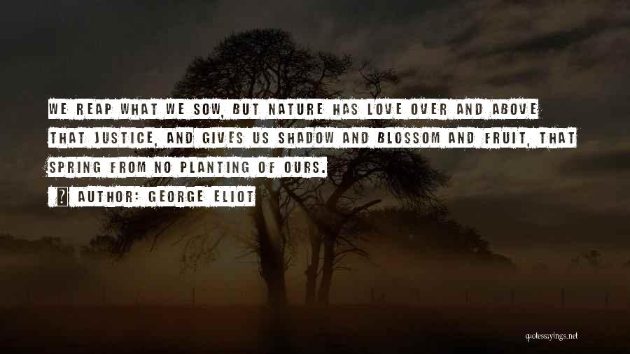 George Eliot Quotes: We Reap What We Sow, But Nature Has Love Over And Above That Justice, And Gives Us Shadow And Blossom