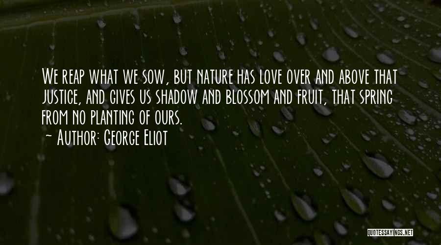 George Eliot Quotes: We Reap What We Sow, But Nature Has Love Over And Above That Justice, And Gives Us Shadow And Blossom