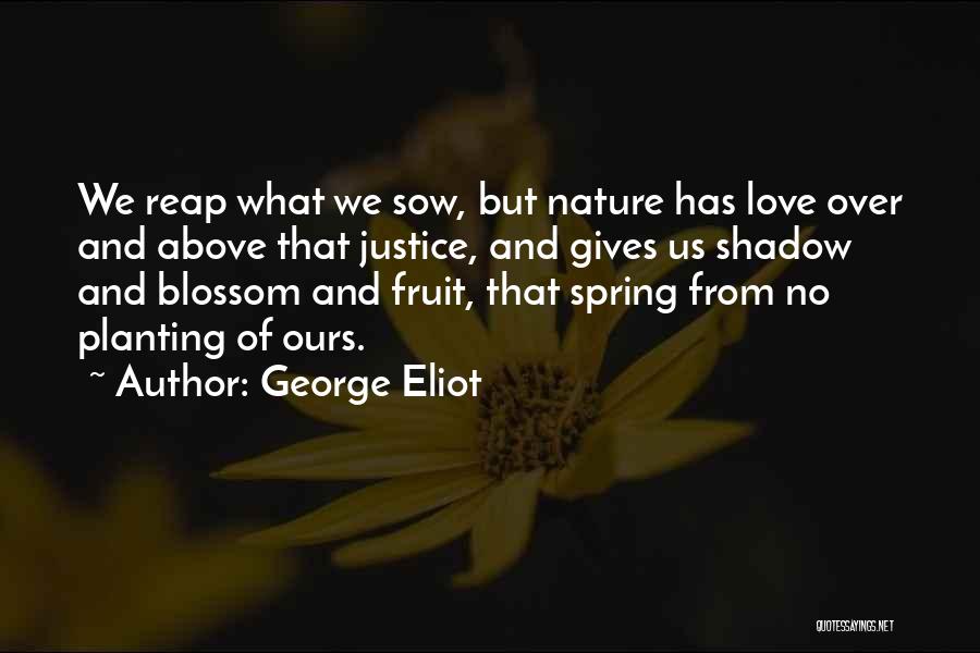 George Eliot Quotes: We Reap What We Sow, But Nature Has Love Over And Above That Justice, And Gives Us Shadow And Blossom
