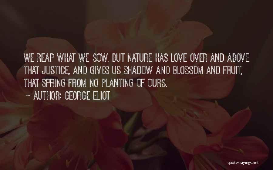 George Eliot Quotes: We Reap What We Sow, But Nature Has Love Over And Above That Justice, And Gives Us Shadow And Blossom