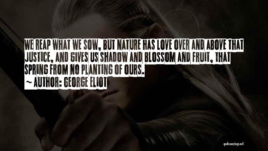 George Eliot Quotes: We Reap What We Sow, But Nature Has Love Over And Above That Justice, And Gives Us Shadow And Blossom