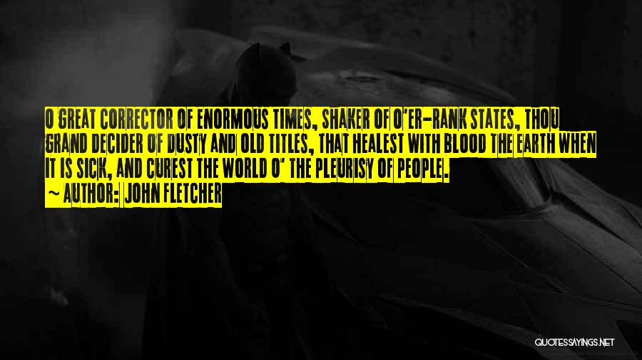 John Fletcher Quotes: O Great Corrector Of Enormous Times, Shaker Of O'er-rank States, Thou Grand Decider Of Dusty And Old Titles, That Healest