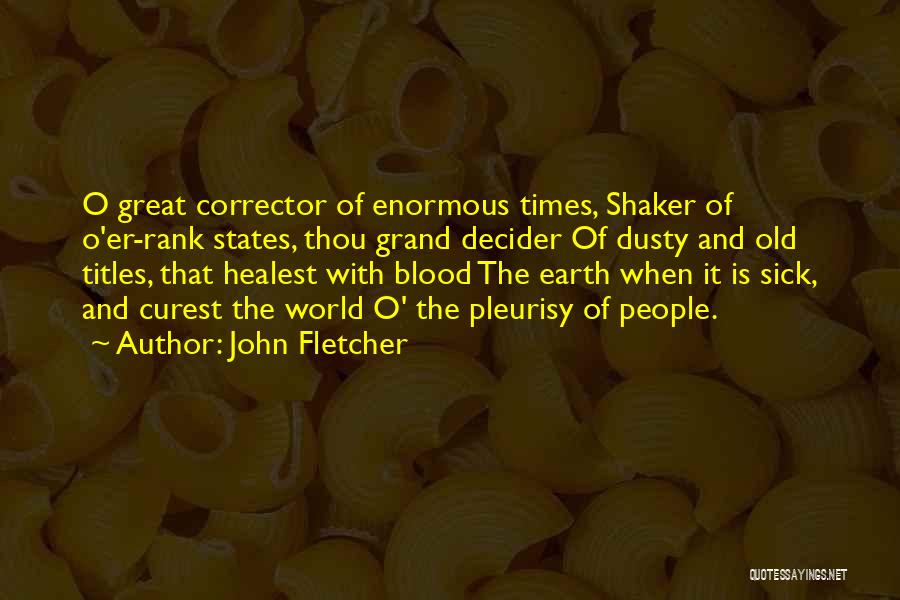 John Fletcher Quotes: O Great Corrector Of Enormous Times, Shaker Of O'er-rank States, Thou Grand Decider Of Dusty And Old Titles, That Healest