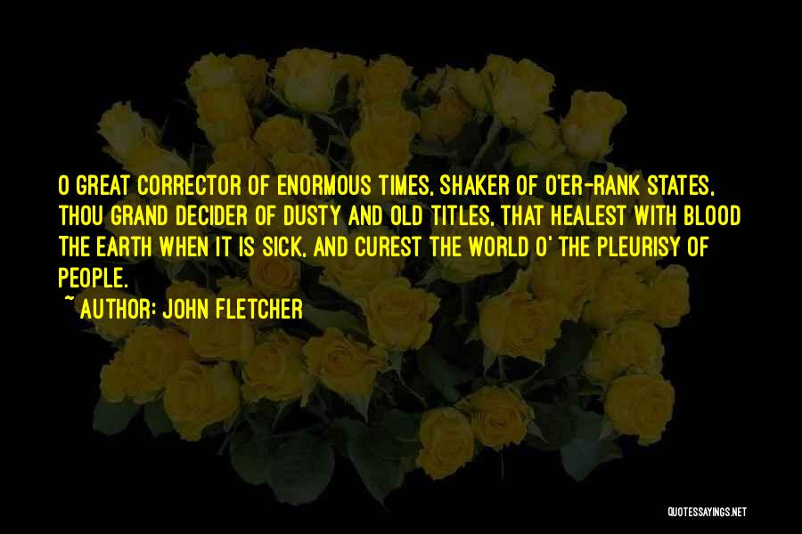 John Fletcher Quotes: O Great Corrector Of Enormous Times, Shaker Of O'er-rank States, Thou Grand Decider Of Dusty And Old Titles, That Healest