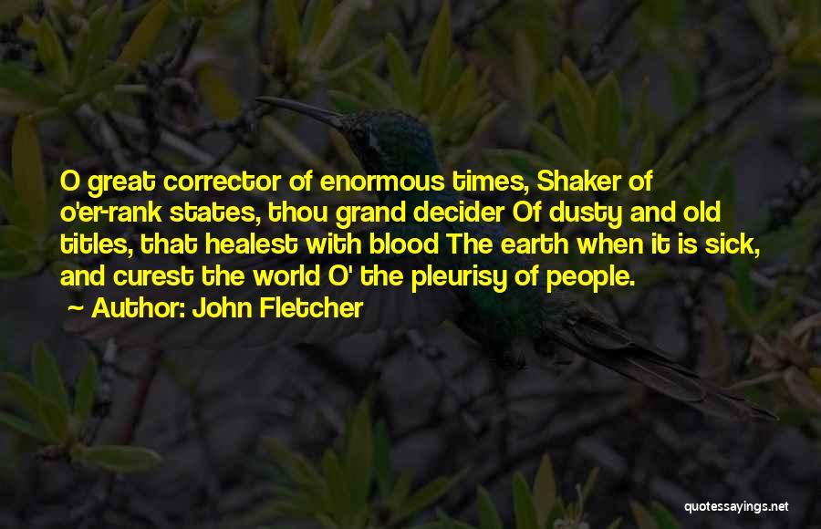 John Fletcher Quotes: O Great Corrector Of Enormous Times, Shaker Of O'er-rank States, Thou Grand Decider Of Dusty And Old Titles, That Healest