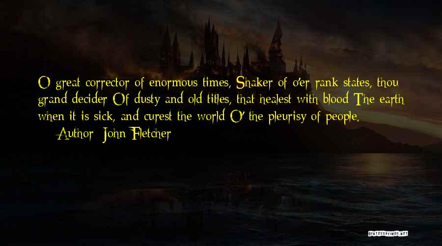 John Fletcher Quotes: O Great Corrector Of Enormous Times, Shaker Of O'er-rank States, Thou Grand Decider Of Dusty And Old Titles, That Healest