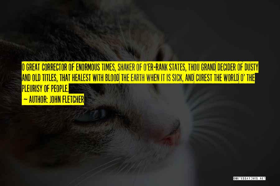 John Fletcher Quotes: O Great Corrector Of Enormous Times, Shaker Of O'er-rank States, Thou Grand Decider Of Dusty And Old Titles, That Healest