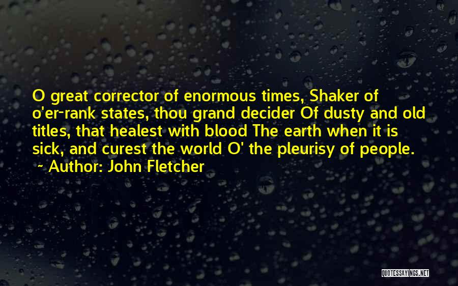 John Fletcher Quotes: O Great Corrector Of Enormous Times, Shaker Of O'er-rank States, Thou Grand Decider Of Dusty And Old Titles, That Healest