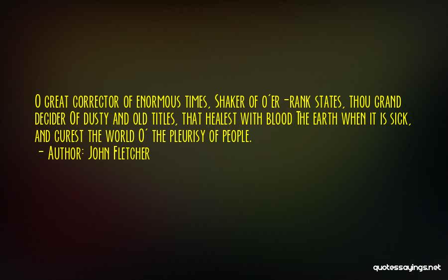 John Fletcher Quotes: O Great Corrector Of Enormous Times, Shaker Of O'er-rank States, Thou Grand Decider Of Dusty And Old Titles, That Healest