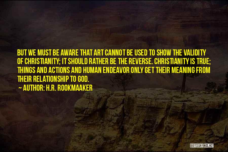 H.R. Rookmaaker Quotes: But We Must Be Aware That Art Cannot Be Used To Show The Validity Of Christianity; It Should Rather Be