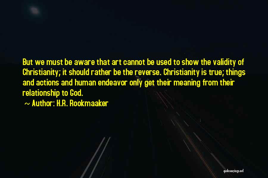 H.R. Rookmaaker Quotes: But We Must Be Aware That Art Cannot Be Used To Show The Validity Of Christianity; It Should Rather Be