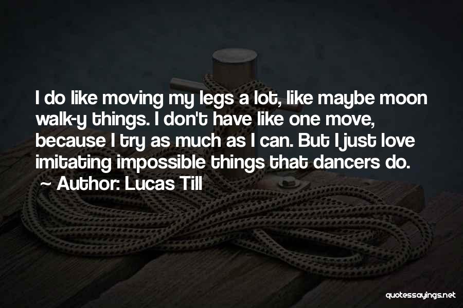 Lucas Till Quotes: I Do Like Moving My Legs A Lot, Like Maybe Moon Walk-y Things. I Don't Have Like One Move, Because