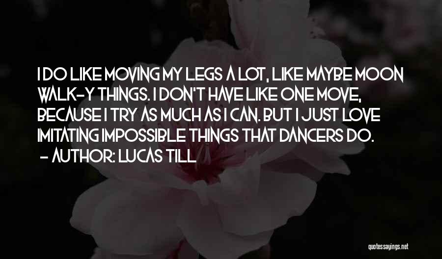 Lucas Till Quotes: I Do Like Moving My Legs A Lot, Like Maybe Moon Walk-y Things. I Don't Have Like One Move, Because