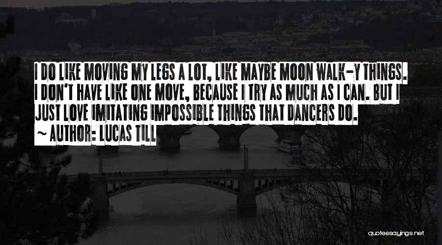 Lucas Till Quotes: I Do Like Moving My Legs A Lot, Like Maybe Moon Walk-y Things. I Don't Have Like One Move, Because