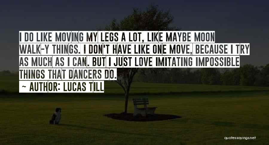 Lucas Till Quotes: I Do Like Moving My Legs A Lot, Like Maybe Moon Walk-y Things. I Don't Have Like One Move, Because