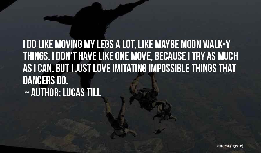 Lucas Till Quotes: I Do Like Moving My Legs A Lot, Like Maybe Moon Walk-y Things. I Don't Have Like One Move, Because