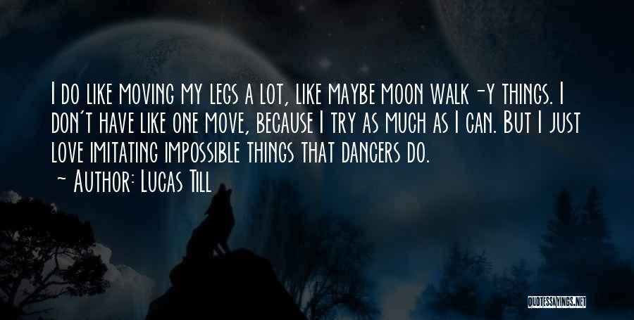 Lucas Till Quotes: I Do Like Moving My Legs A Lot, Like Maybe Moon Walk-y Things. I Don't Have Like One Move, Because