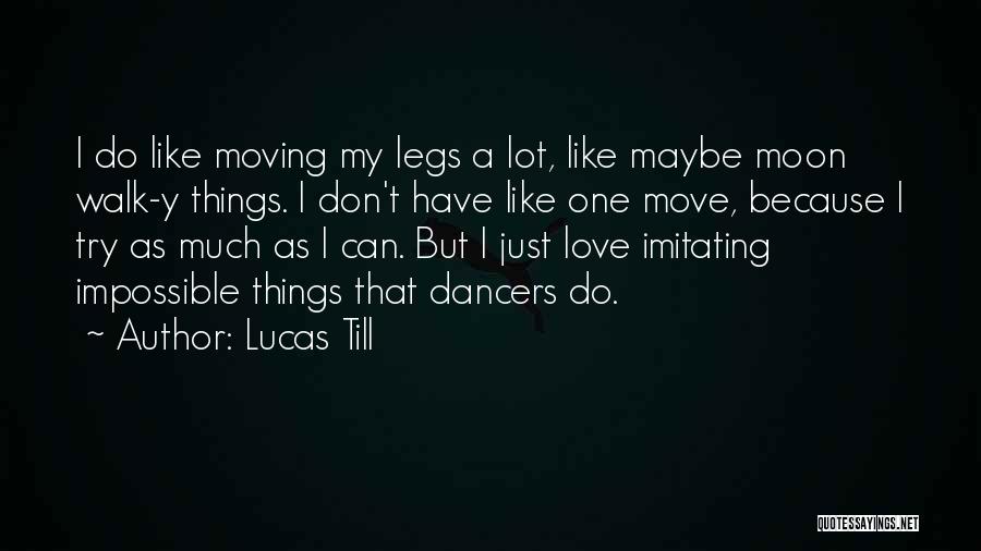 Lucas Till Quotes: I Do Like Moving My Legs A Lot, Like Maybe Moon Walk-y Things. I Don't Have Like One Move, Because
