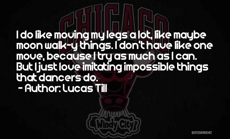 Lucas Till Quotes: I Do Like Moving My Legs A Lot, Like Maybe Moon Walk-y Things. I Don't Have Like One Move, Because