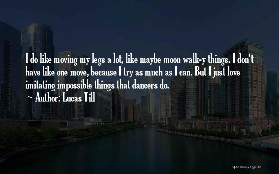 Lucas Till Quotes: I Do Like Moving My Legs A Lot, Like Maybe Moon Walk-y Things. I Don't Have Like One Move, Because