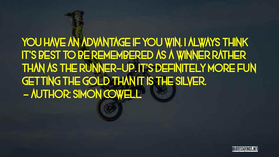 Simon Cowell Quotes: You Have An Advantage If You Win. I Always Think It's Best To Be Remembered As A Winner Rather Than