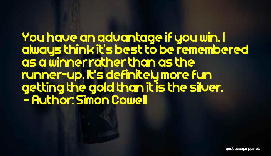 Simon Cowell Quotes: You Have An Advantage If You Win. I Always Think It's Best To Be Remembered As A Winner Rather Than