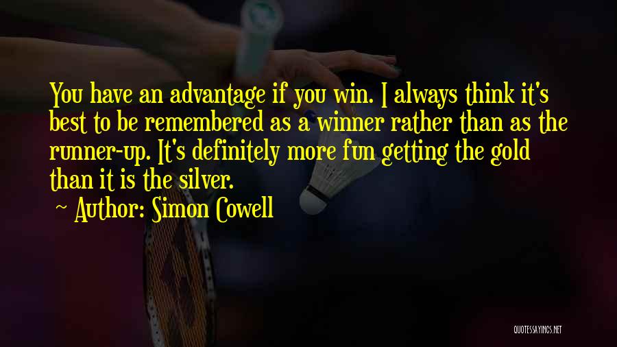 Simon Cowell Quotes: You Have An Advantage If You Win. I Always Think It's Best To Be Remembered As A Winner Rather Than