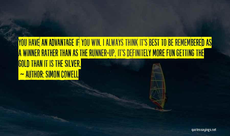 Simon Cowell Quotes: You Have An Advantage If You Win. I Always Think It's Best To Be Remembered As A Winner Rather Than