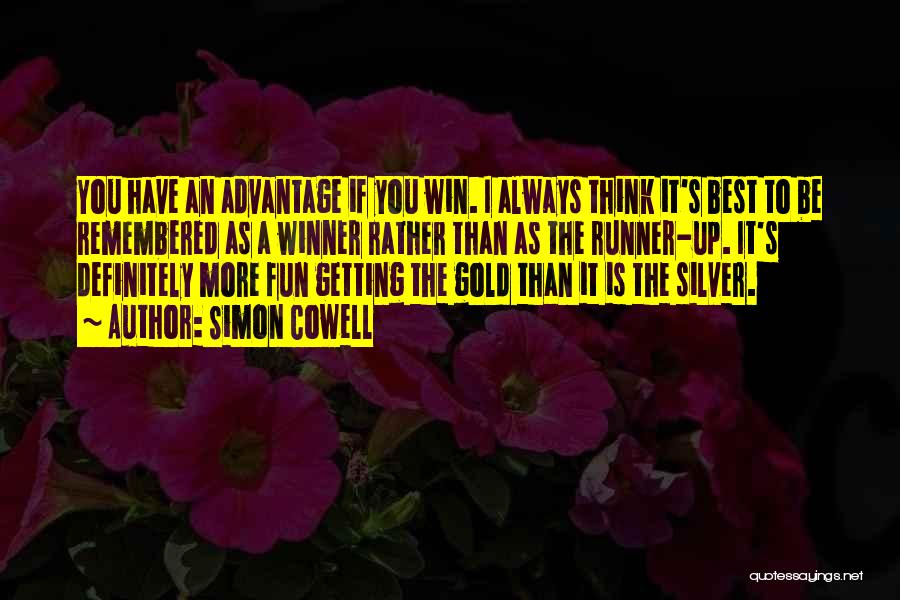 Simon Cowell Quotes: You Have An Advantage If You Win. I Always Think It's Best To Be Remembered As A Winner Rather Than