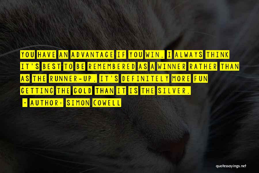 Simon Cowell Quotes: You Have An Advantage If You Win. I Always Think It's Best To Be Remembered As A Winner Rather Than