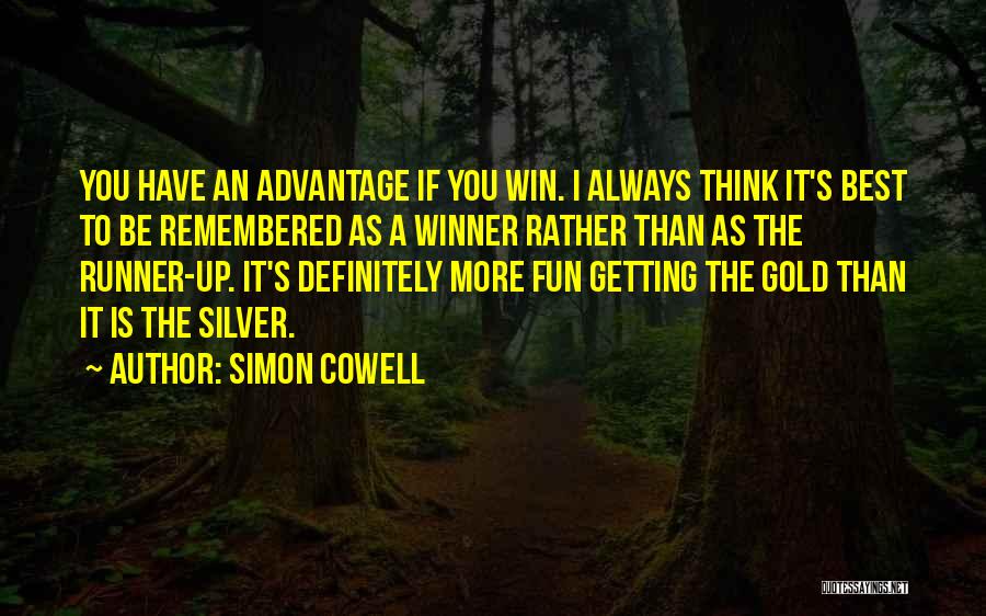 Simon Cowell Quotes: You Have An Advantage If You Win. I Always Think It's Best To Be Remembered As A Winner Rather Than