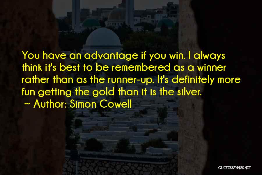 Simon Cowell Quotes: You Have An Advantage If You Win. I Always Think It's Best To Be Remembered As A Winner Rather Than