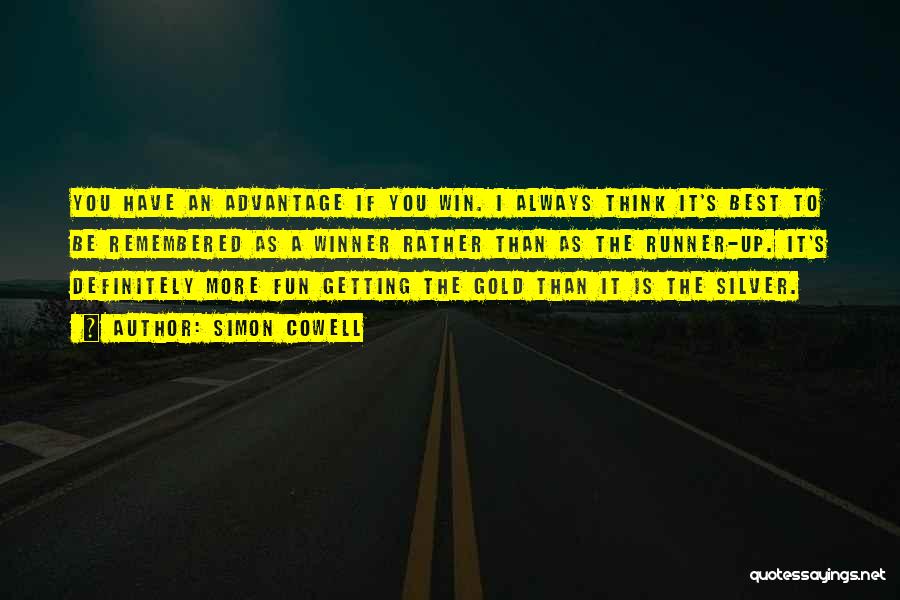 Simon Cowell Quotes: You Have An Advantage If You Win. I Always Think It's Best To Be Remembered As A Winner Rather Than