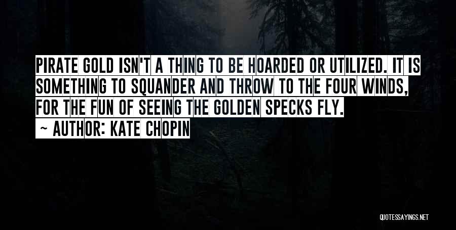 Kate Chopin Quotes: Pirate Gold Isn't A Thing To Be Hoarded Or Utilized. It Is Something To Squander And Throw To The Four