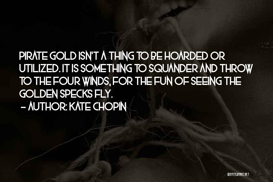 Kate Chopin Quotes: Pirate Gold Isn't A Thing To Be Hoarded Or Utilized. It Is Something To Squander And Throw To The Four