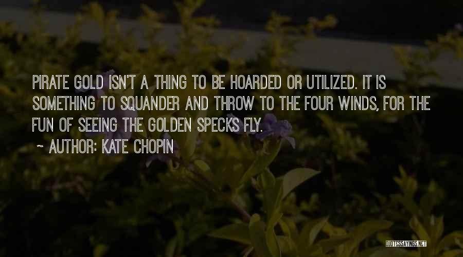 Kate Chopin Quotes: Pirate Gold Isn't A Thing To Be Hoarded Or Utilized. It Is Something To Squander And Throw To The Four