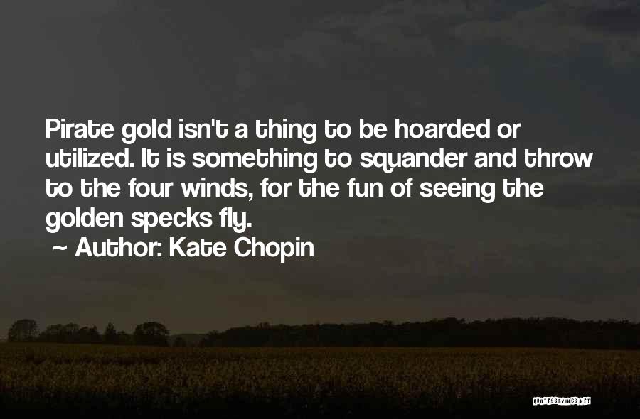 Kate Chopin Quotes: Pirate Gold Isn't A Thing To Be Hoarded Or Utilized. It Is Something To Squander And Throw To The Four