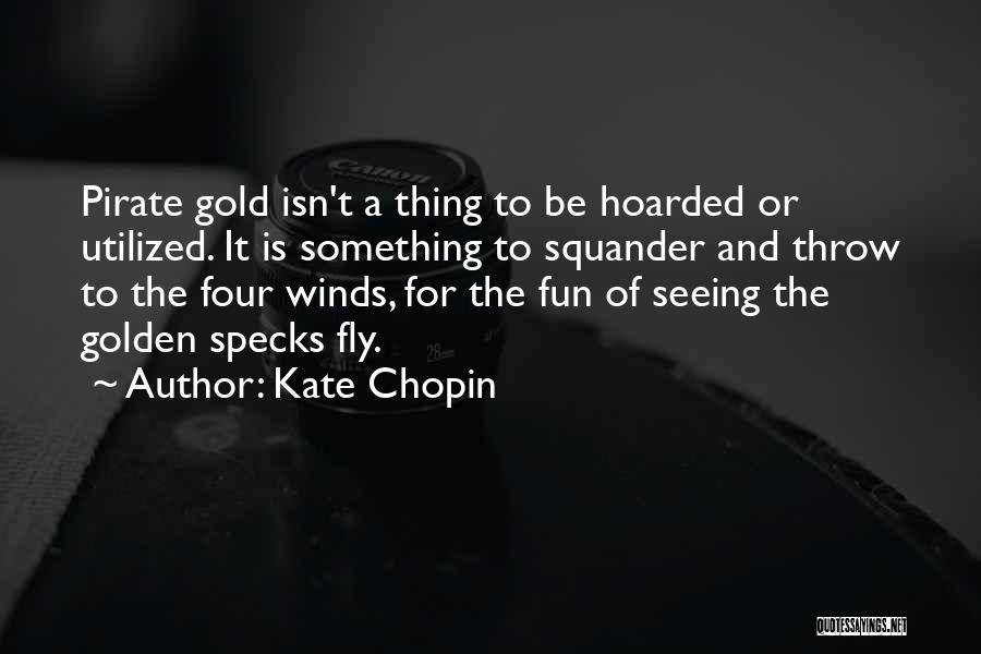 Kate Chopin Quotes: Pirate Gold Isn't A Thing To Be Hoarded Or Utilized. It Is Something To Squander And Throw To The Four