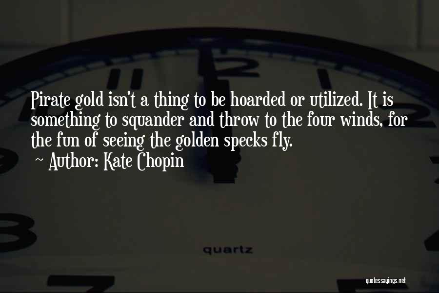 Kate Chopin Quotes: Pirate Gold Isn't A Thing To Be Hoarded Or Utilized. It Is Something To Squander And Throw To The Four