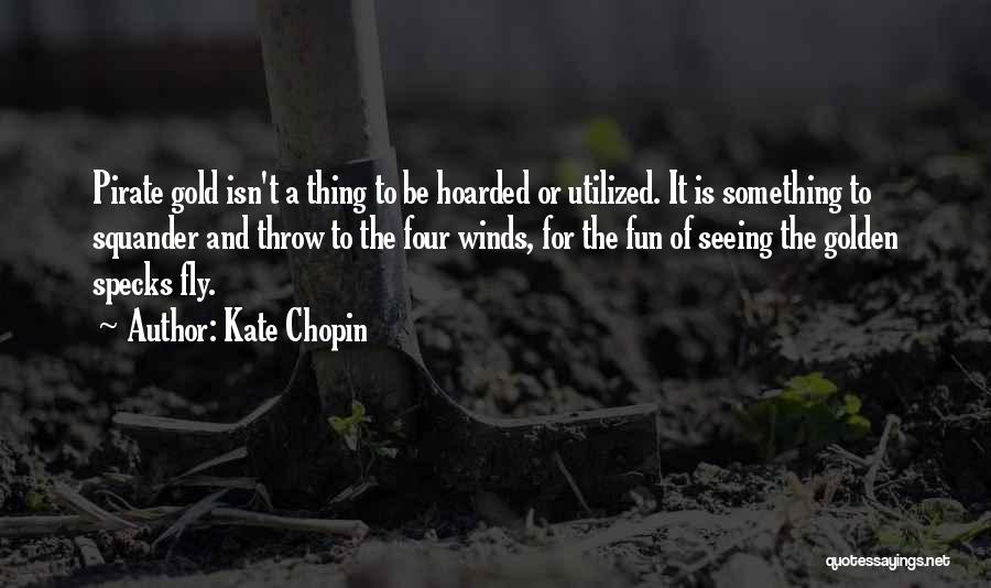 Kate Chopin Quotes: Pirate Gold Isn't A Thing To Be Hoarded Or Utilized. It Is Something To Squander And Throw To The Four