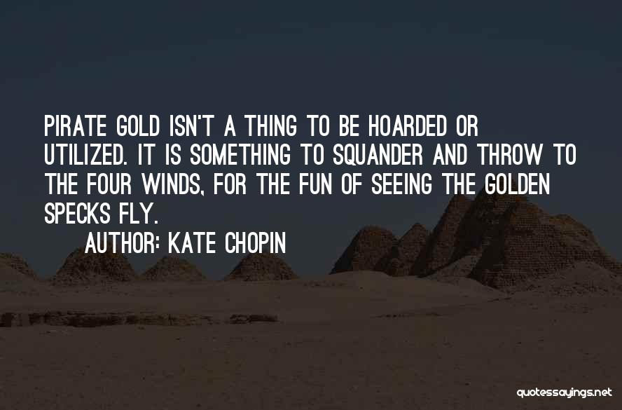 Kate Chopin Quotes: Pirate Gold Isn't A Thing To Be Hoarded Or Utilized. It Is Something To Squander And Throw To The Four