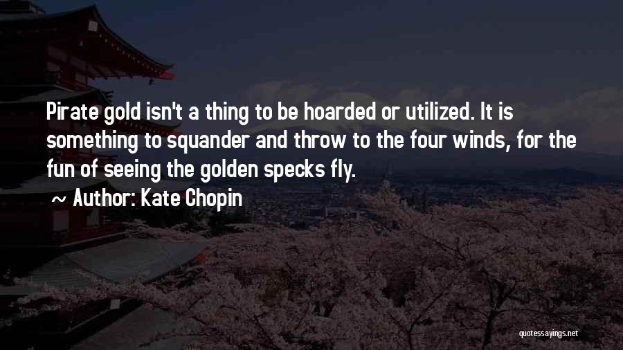 Kate Chopin Quotes: Pirate Gold Isn't A Thing To Be Hoarded Or Utilized. It Is Something To Squander And Throw To The Four