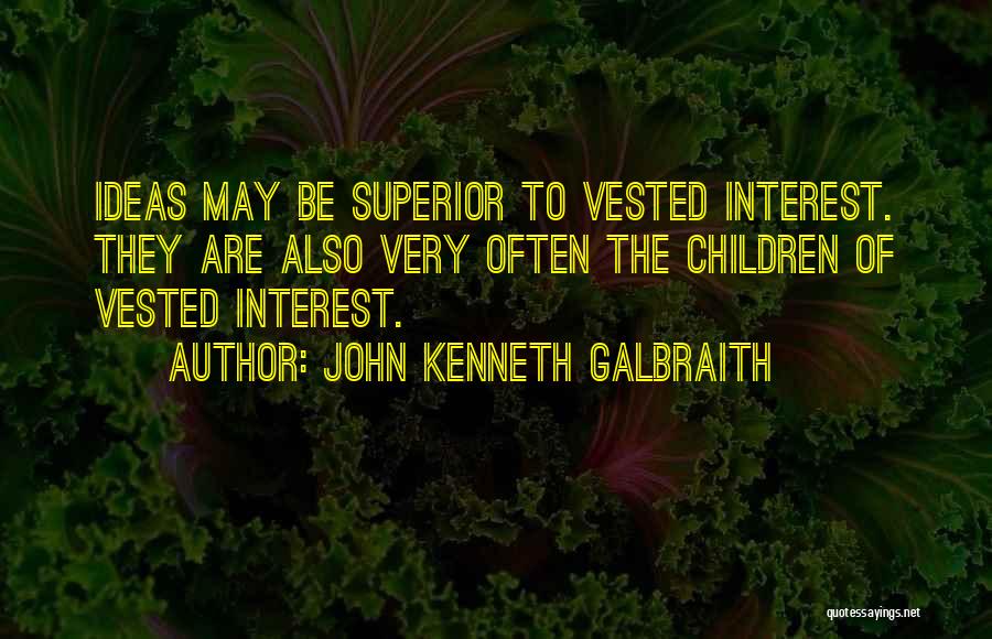 John Kenneth Galbraith Quotes: Ideas May Be Superior To Vested Interest. They Are Also Very Often The Children Of Vested Interest.