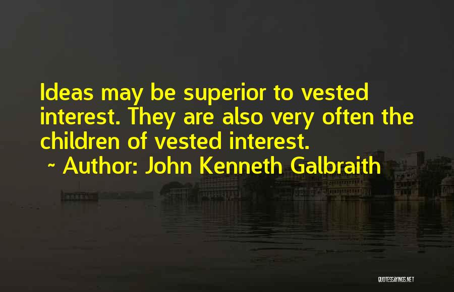 John Kenneth Galbraith Quotes: Ideas May Be Superior To Vested Interest. They Are Also Very Often The Children Of Vested Interest.