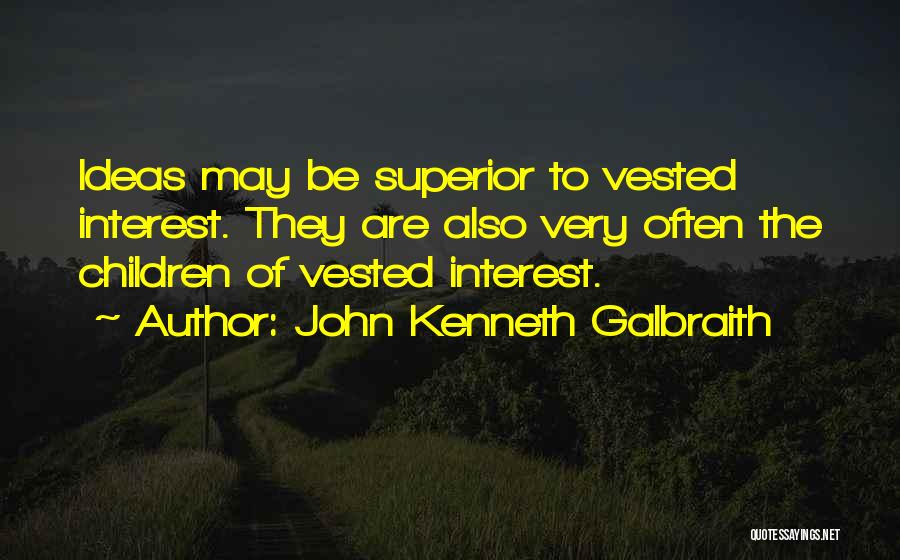 John Kenneth Galbraith Quotes: Ideas May Be Superior To Vested Interest. They Are Also Very Often The Children Of Vested Interest.