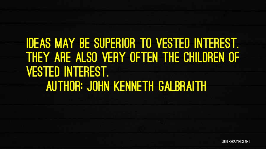 John Kenneth Galbraith Quotes: Ideas May Be Superior To Vested Interest. They Are Also Very Often The Children Of Vested Interest.